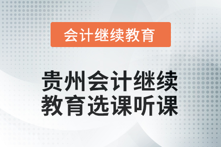 2025年貴州會(huì)計(jì)繼續(xù)教育選課聽課方式 2025年貴州會(huì)計(jì)繼續(xù)教育選課聽課方式