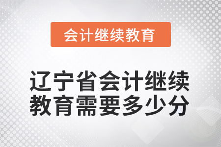 2025年度遼寧省會(huì)計(jì)繼續(xù)教育需要多少分？