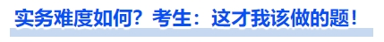 實(shí)務(wù)難度如何？考生：這才我該做的題！