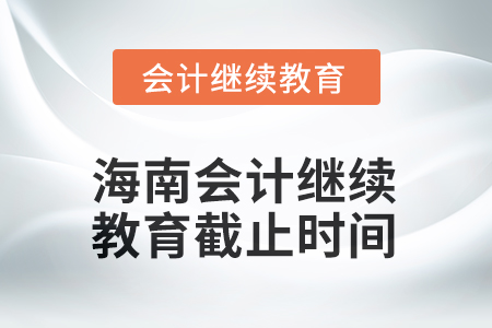2025年海南會(huì)計(jì)繼續(xù)教育截止時(shí)間 2025年海南會(huì)計(jì)繼續(xù)教育截止時(shí)間
