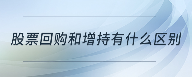 股票回購和增持有什么區(qū)別 股票回購和增持有什么區(qū)別