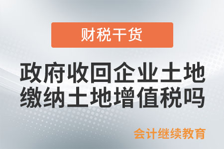 政府收回企業(yè)土地，需要繳納土地增值稅嗎？