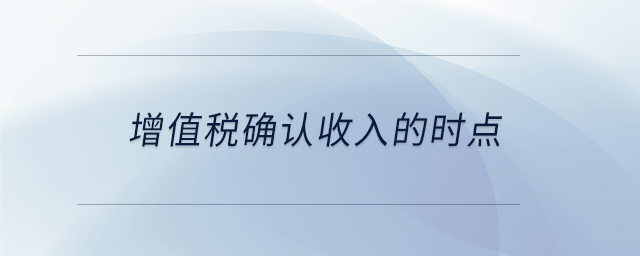 增值稅確認(rèn)收入的時(shí)點(diǎn)