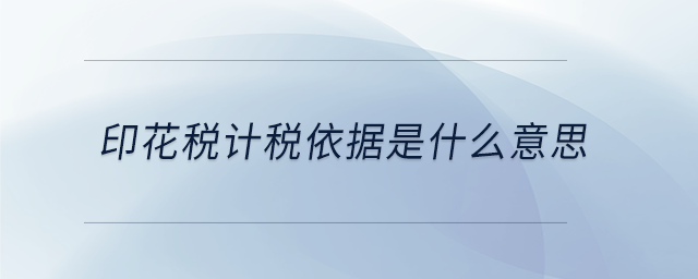 印花稅計(jì)稅依據(jù)是什么意思 印花稅計(jì)稅依據(jù)是什么意思