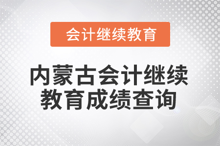 2025年內(nèi)蒙古會計人員繼續(xù)教育成績查詢方式