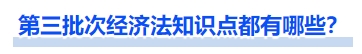 第三批次經(jīng)濟(jì)法知識(shí)點(diǎn)都有哪些？