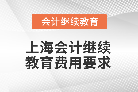 2025年上海會(huì)計(jì)人員繼續(xù)教育費(fèi)用要求 2025年上海會(huì)計(jì)人員繼續(xù)教育費(fèi)用要求