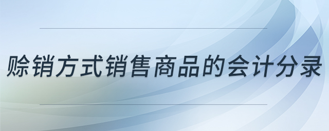 賒銷方式銷售商品的會計分錄 賒銷方式銷售商品的會計分錄