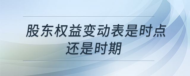股東權(quán)益變動表是時點(diǎn)還是時期 股東權(quán)益變動表是時點(diǎn)還是時期