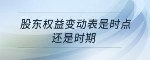 股東權(quán)益變動表是時點還是時期