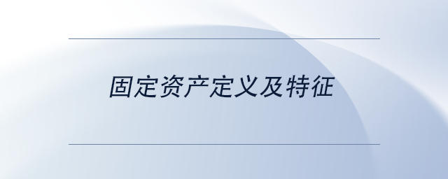 中級(jí)會(huì)計(jì)固定資產(chǎn)定義及特征