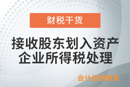 企業(yè)接收股東劃入資產，怎么進行企業(yè)所得稅處理？
