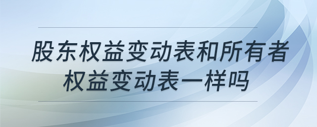 股東權益變動表和所有者權益變動表一樣嗎 股東權益變動表和所有者權益變動表一樣嗎