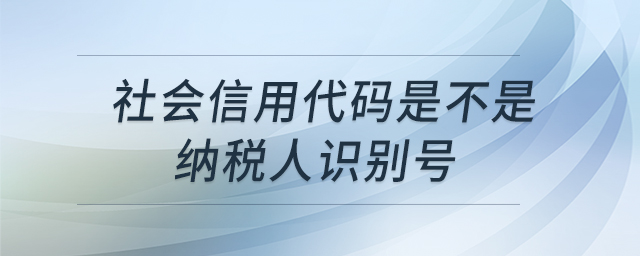 社會信用代碼是不是納稅人識別號 社會信用代碼是不是納稅人識別號