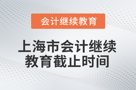 2025年上海市會(huì)計(jì)人員繼續(xù)教育截止時(shí)間 2025年上海市會(huì)計(jì)人員繼續(xù)教育截止時(shí)間