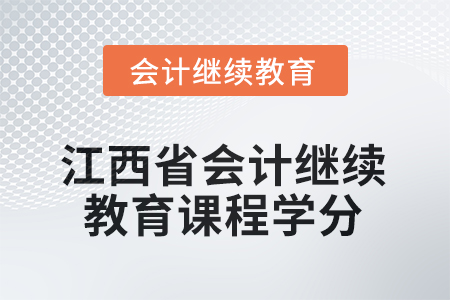 2025年江西省會(huì)計(jì)人員繼續(xù)教育課程學(xué)分 2025年江西省會(huì)計(jì)人員繼續(xù)教育課程學(xué)分
