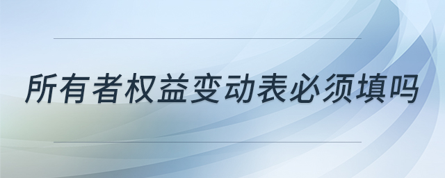 所有者權(quán)益變動表必須填嗎