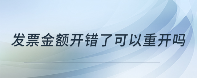 發(fā)票金額開錯了可以重開嗎 發(fā)票金額開錯了可以重開嗎
