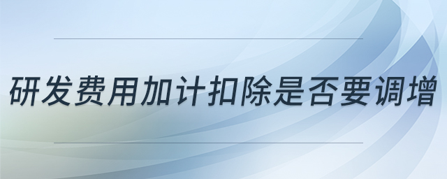 研發(fā)費(fèi)用加計(jì)扣除是否要調(diào)增