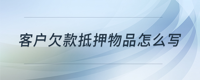 客戶欠款抵押物品怎么寫(xiě) 客戶欠款抵押物品怎么寫(xiě)