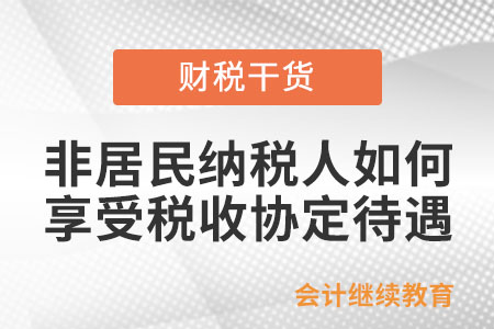 非居民納稅人如何享受稅收協(xié)定待遇? 非居民納稅人如何享受稅收協(xié)定待遇?