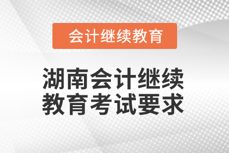 2025年湖南會計人員繼續(xù)教育考試要求