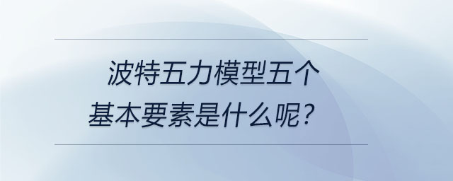 波特五力模型五個(gè)基本要素是什么呢？
