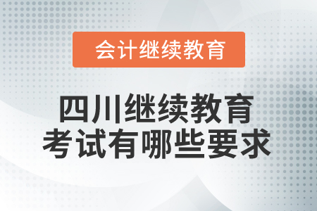 2025年四川省會(huì)計(jì)繼續(xù)教育考試有哪些要求？
