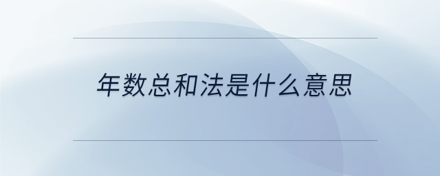 年數(shù)總和法是什么意思 年數(shù)總和法是什么意思