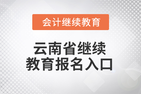 2025年云南省繼續(xù)教育報(bào)名入口 2025年云南省繼續(xù)教育報(bào)名入口