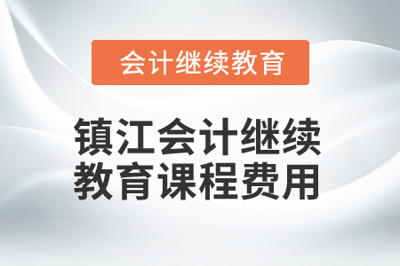2025年鎮(zhèn)江會計(jì)繼續(xù)教育課程費(fèi)用 2025年鎮(zhèn)江會計(jì)繼續(xù)教育課程費(fèi)用