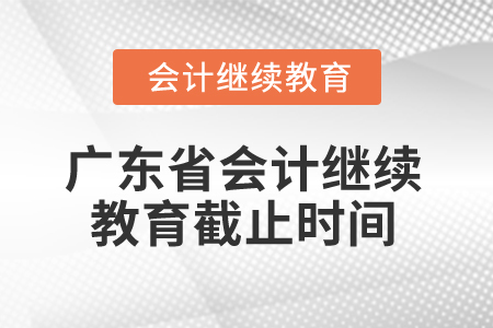 2025年廣東省會(huì)計(jì)繼續(xù)教育截止時(shí)間 2025年廣東省會(huì)計(jì)繼續(xù)教育截止時(shí)間