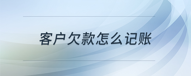 客戶欠款怎么記賬 客戶欠款怎么記賬