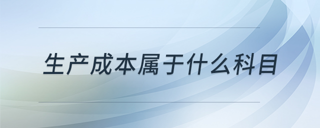 生產(chǎn)成本屬于什么科目 生產(chǎn)成本屬于什么科目