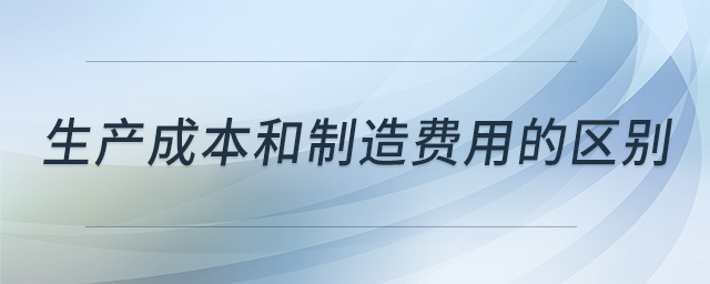 生產(chǎn)成本和制造費(fèi)用的區(qū)別