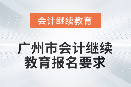 2025年廣州市會(huì)計(jì)繼續(xù)教育報(bào)名要求 2025年廣州市會(huì)計(jì)繼續(xù)教育報(bào)名要求