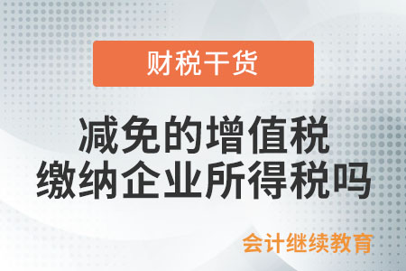 小微企業(yè)減免的增值稅繳納企業(yè)所得稅嗎？