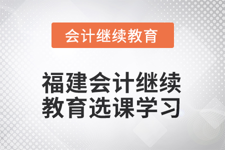 2025年福建會(huì)計(jì)繼續(xù)教育如何選課學(xué)習(xí)？