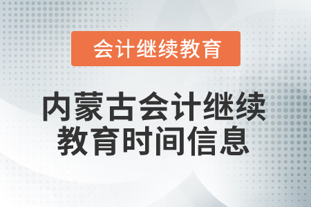 2025年內(nèi)蒙古會(huì)計(jì)人員繼續(xù)教育時(shí)間信息 2025年內(nèi)蒙古會(huì)計(jì)人員繼續(xù)教育時(shí)間信息