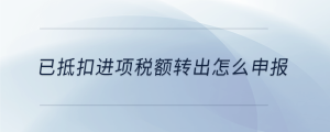 已抵扣進項稅額轉出怎么申報