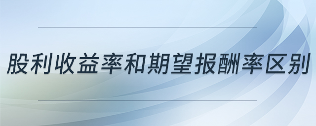股利收益率和期望報酬率區(qū)別 股利收益率和期望報酬率區(qū)別