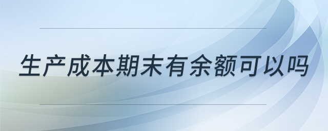 生產(chǎn)成本期末有余額可以嗎 生產(chǎn)成本期末有余額可以嗎