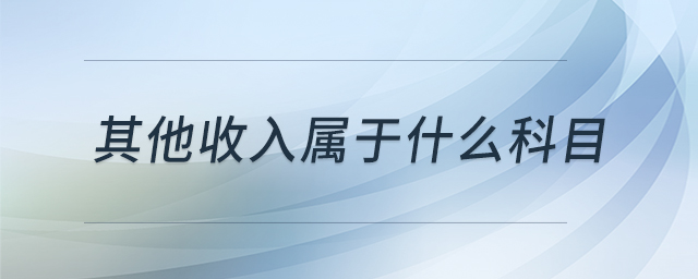 其他收入屬于什么科目 其他收入屬于什么科目