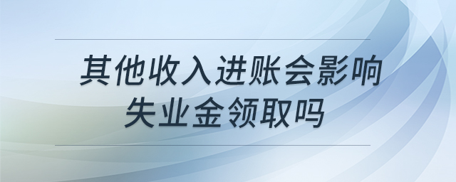 其他收入進(jìn)賬會影響失業(yè)金領(lǐng)取嗎 其他收入進(jìn)賬會影響失業(yè)金領(lǐng)取嗎