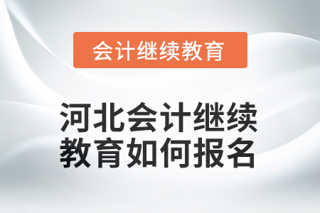 2025年河北會(huì)計(jì)人員繼續(xù)教育如何報(bào)名？