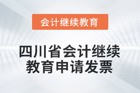 2025年四川省會計繼續(xù)教育如何申請發(fā)票？