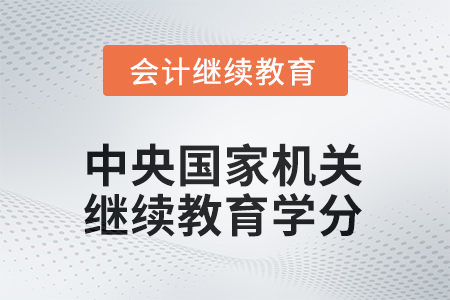 2025年中央國(guó)家機(jī)關(guān)會(huì)計(jì)人員繼續(xù)教育學(xué)分要求