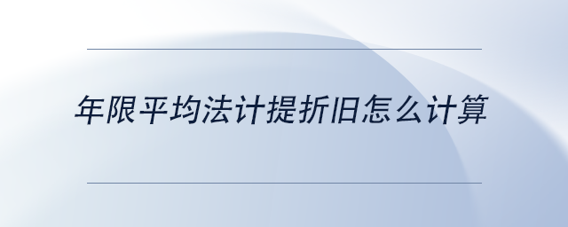 中級會計年限平均法計提折舊怎么計算