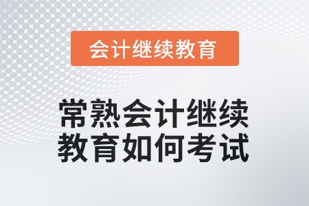 2025年常熟會計繼續(xù)教育如何考試？