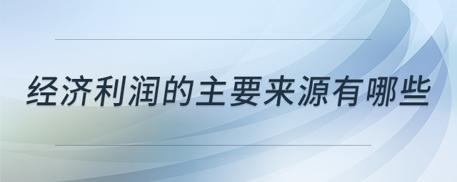 經(jīng)濟(jì)利潤(rùn)的主要來(lái)源有哪些 經(jīng)濟(jì)利潤(rùn)的主要來(lái)源有哪些